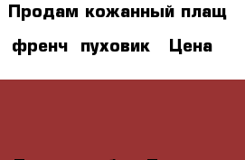 Продам кожанный плащ, френч, пуховик › Цена ­ 700 - Томская обл., Томск г. Одежда, обувь и аксессуары » Женская одежда и обувь   . Томская обл.,Томск г.